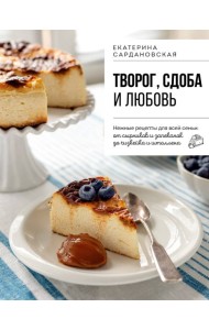Творог, сдоба и любовь. Нежные рецепты для всей семьи: от сырников и запеканок до чизкейка и штоллена