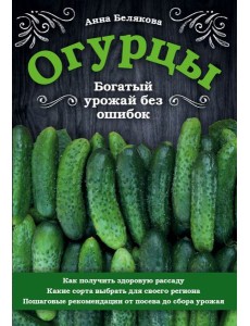 Огурцы. Богатый урожай без ошибок