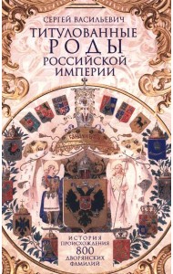 Титулованные роды Российской империи. История происхождения 800 дворянских фамилий