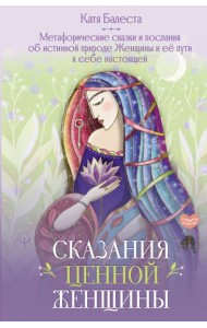 Сказания Ценной Женщины. Метафорические сказки и послания об истинной природе Женщины и её пути к себе настоящей