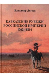 Кавказские рубежи Российской империи 1762 -1801: Исторические очерки