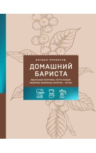Домашний бариста. Идеальные капучино, латте и ваши любимые кофейные напитки - легко!