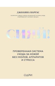 Сияй! Проверенная система ухода за кожей без уколов, аппаратов и стресса