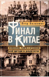 Финал в Китае: Возникновение, развитие и исчезновение белой эмиграции на Дальнем Востоке