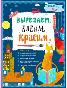 Вырезаем, клеим, красим: для детей 5-6 лет