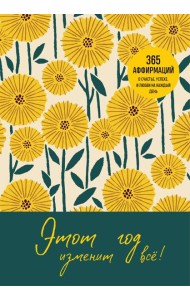 Этот год изменит все! 365 аффирмаций о счастье, успехе и любви на каждый день