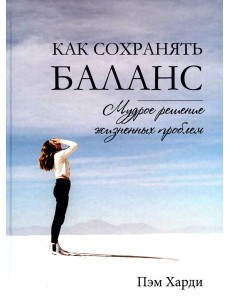Как сохранять баланс. Мудрое решение жизненных проблем