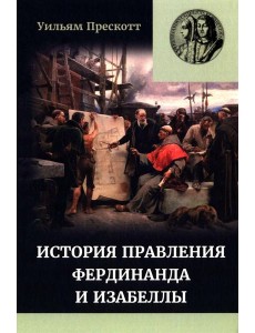 Правление Фердинанда и Изабеллы: В 2-х ч. Ч. 2. Т. 4 Правление Фердинанда и Изабеллы: В 2-х ч. Ч. 2. Т. 4