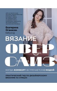 Вязание ОВЕРСАЙЗ. Когда комфорт встречается с модой. Практический гид по дизайнерскому вязанию на спицах