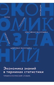 Экономика знаний в терминах статистики Наука, технологии, инновации, цифровая экономика, креативная экономика, образование: терминологический словарь