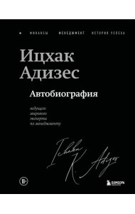 Ицхак Адизес. Автобиография ведущего мирового эксперта по менеджменту