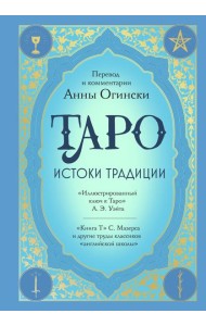 Таро. Истоки традиции. «Иллюстрированный ключ к Таро» А.Э. Уэйта, «Книга Т» С. Мазерса и другие труды классиков 