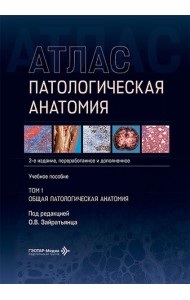 Патологическая анатомия. Атлас. В 2 т. Т. 1: Общая патологическая анатомия: Учебное пособие. 2-е изд., перераб. и доп