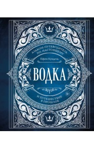 Водка. Альбом-путеводитель по настоящему и путешествие в прошлое