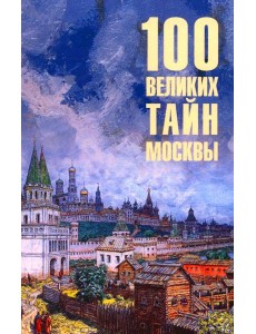 100 великих тайн Москвы