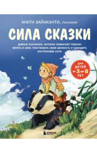 Сила сказки. Добрые послания, которые помогают ребенку верить в себя, чувствовать свою ценность и находить внутреннюю силу (для детей 3-8 лет) Ч. 1