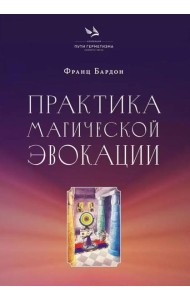 Практика магической эвокации. Руководство по вызову сущностей из различных сфер, которые нас окружают