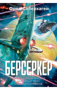 Берсеркер. Книга 2. Непобедимый мутант. Заклятый враг. База берсеркеров
