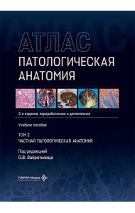 Патологическая анатомия. Атлас. В 2 т. Т. 2: Частная патологическая анатомия: Учебное пособие. 2-е изд., перераб. и доп