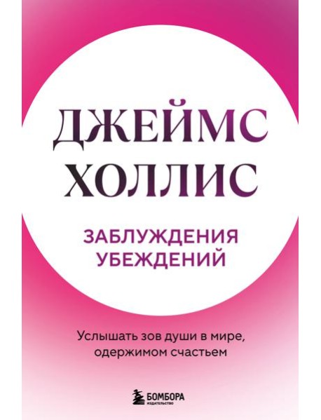 Заблуждения убеждений. Услышать зов души в мире, одержимом счастьем