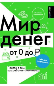 Мир денег. Просто о том, как работает экономика: гайд для подростков