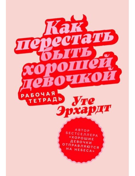 Как перестать быть хорошей девочкой: Рабочая тетрадь