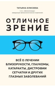 Отличное зрение. Всё о лечении близорукости, глаукомы, катаракты, дистрофии сетчатки и других глазных заболеваний