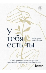 У тебя есть ты. Книга-тренинг о том, как научиться проживать и выдерживать сильные эмоции (2ое издание. Исправленное. Дополненное)