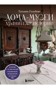 Дома-музеи. Хранители историй. В гостях у 35 писателей, художников, музыкантов и ученых