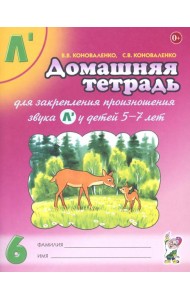 Домашняя тетрадь 6 для закрепления произношения звука Л* у детей 5-7 лет. 3-е изд., испр.и доп