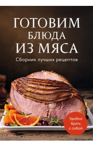 Готовим блюда из мяса. Сборник лучших рецептов.