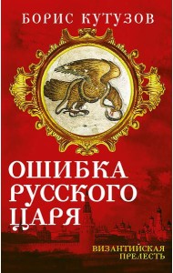 Ошибка русского царя. Византийская прелесть
