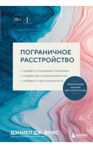 Пограничное расстройство. Практические задания для самопомощи. Наладить отношения с близкими, справиться с импульсивностью, победить страх покинутости