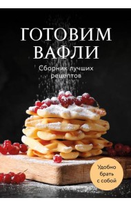 Готовим вафли. Сборник лучших рецептов