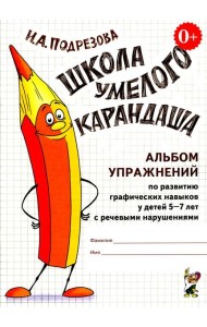 Школа умелого карандаша. Альбом упражнений по развитию графических навыков у детей 5-7 лет с речевыми нарушениями
