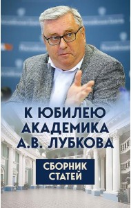 К юбилею академика А.В. Лубкова. Сборник статей