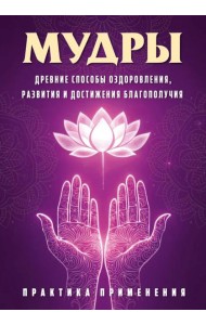 Мудры. Древние способы оздоровления, развития и достижения благополучия. Практика применения