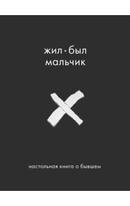 Жил-был мальчик. Настольная книга о бывшем