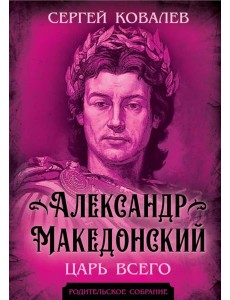 Александр Македонский. Царь Всего Александр Македонский. Царь Всего