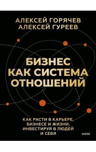Бизнес как система отношений. Как расти в карьере, бизнесе и жизни, инвестируя в людей и себя
