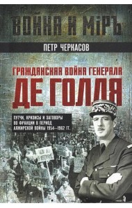 Гражданская война генерала Де Голля. Путчи, кризисы и заговоры во Франции в период Алжирской войны 1954-1962 гг