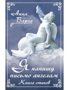 Я напишу письмо ангелам. Книга стихов Я напишу письмо ангелам. Книга стихов