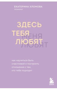 Здесь тебя любят. Как научиться быть счастливой и построить отношения с тем, кто тебе подходит