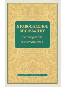 Православное врачевание. Хрестоматия Православное врачевание. Хрестоматия