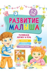 Развитие малыша. Развиваем логику и речь. 1-2 года