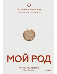 Мой род. Как изучать историю своей семьи Мой род. Как изучать историю своей семьи