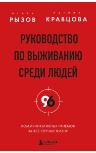 Руководство по выживанию среди людей. 96 коммуникативных приемов на все случаи жизни.