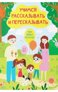 Учимся рассказывать и пересказывать. Мои первые рассказы. 3-5 лет
