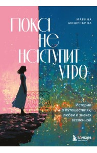 Пока не наступит утро. Истории о путешествиях, любви и знаках вселенной