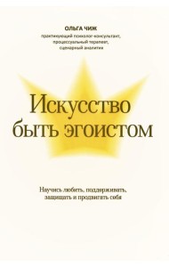 Искусство быть эгоистом: научись любить, поддерживать, защищать и продвигать себя
